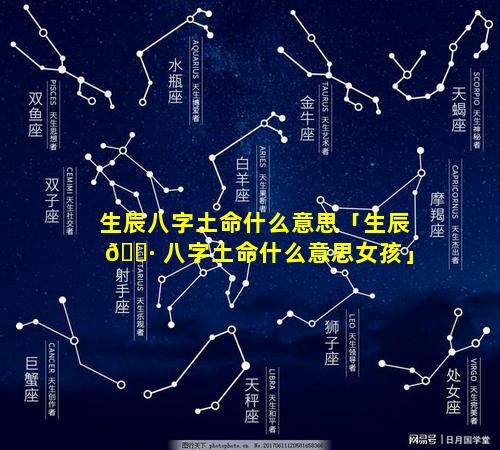 生辰八字土命什么意思「生辰 🕷 八字土命什么意思女孩」